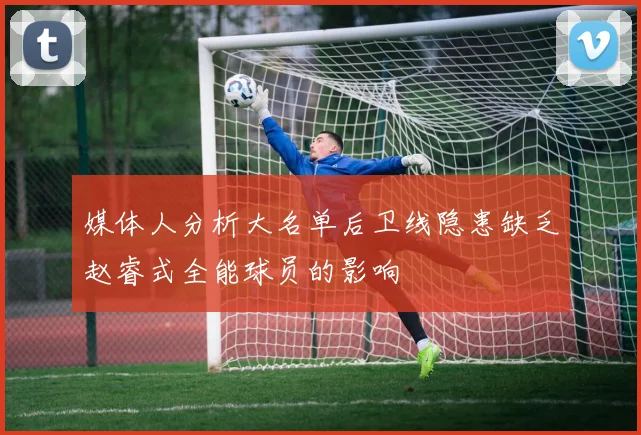 媒体人分析大名单后卫线隐患缺乏赵睿式全能球员的影响