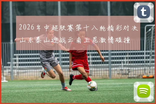 2026年中超联赛第十八轮精彩对决山东泰山迎战云南玉昆激情碰撞
