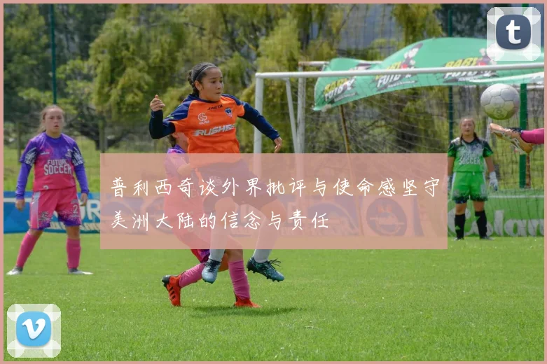 普利西奇谈外界批评与使命感坚守美洲大陆的信念与责任