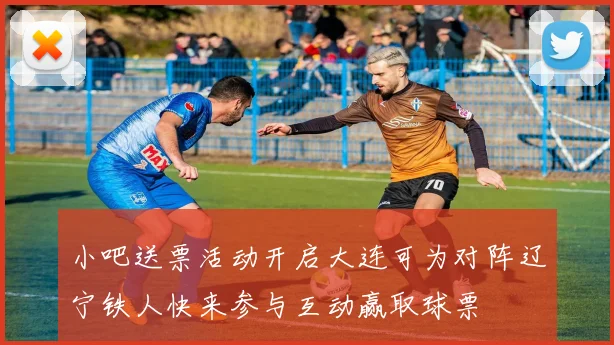 小吧送票活动开启大连可为对阵辽宁铁人快来参与互动赢取球票