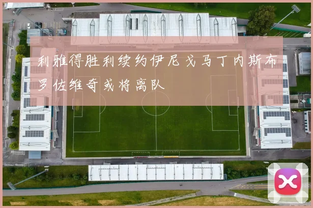 利雅得胜利续约伊尼戈马丁内斯布罗佐维奇或将离队