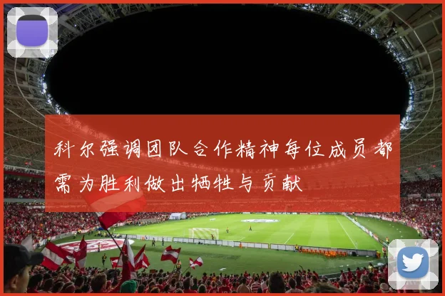 科尔强调团队合作精神每位成员都需为胜利做出牺牲与贡献