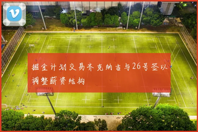 掘金计划交易齐克纳吉与26号签以调整薪资结构