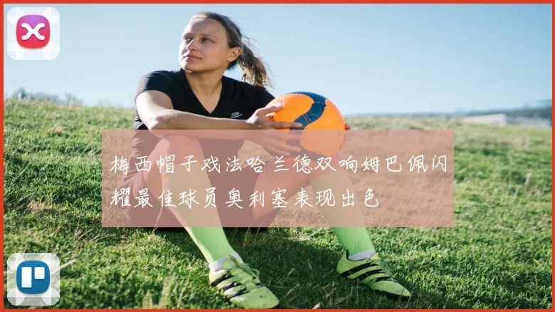 梅西帽子戏法哈兰德双响姆巴佩闪耀最佳球员奥利塞表现出色